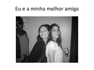 eu e a minha melhor amiga