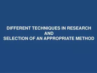 DIFFERENT TECHNIQUES IN RESEARCH AND SELECTION OF AN APPROPRIATE METHOD
