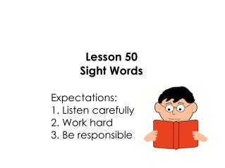 Lesson 50 Sight Words 					Expectations: 					1. Listen carefully 					2. Work hard