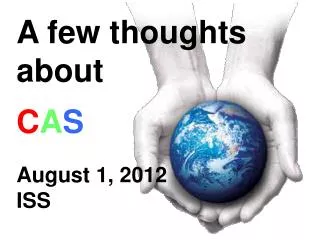 A few thoughts about C A S August 1, 2012 ISS