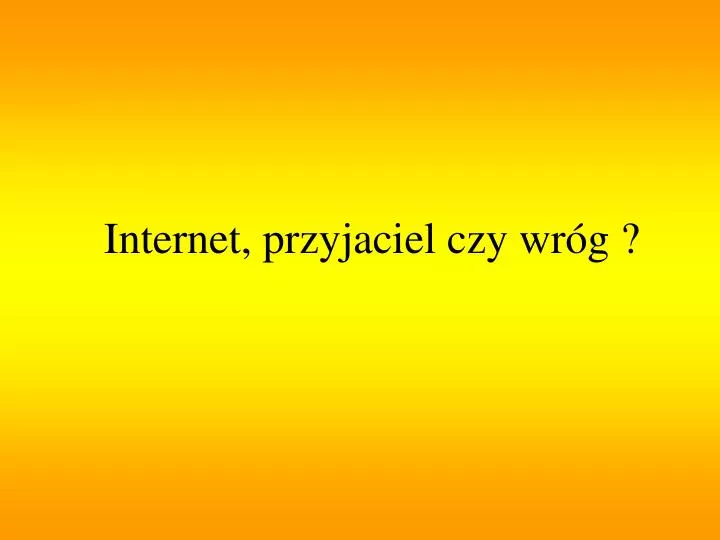 internet przyjaciel czy wr g