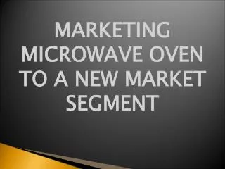 MARKETING MICROWAVE OVEN TO A NEW MARKET SEGMENT