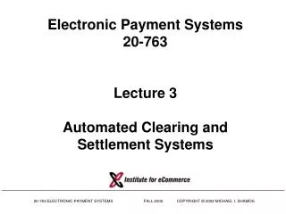 Electronic Payment Systems 20-763 Lecture 3 Automated Clearing and Settlement Systems