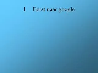 1 eerst naar google