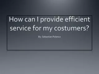 How can I provide efficient service for my costumers?