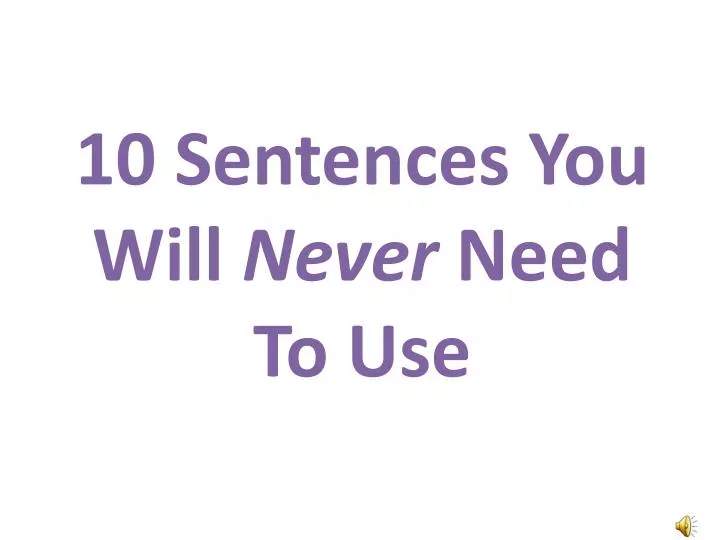 10 sentences y ou w ill never need to use