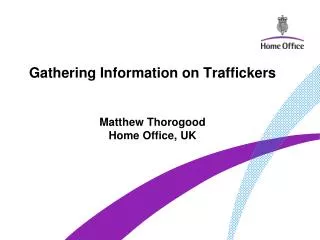 Gathering Information on Traffickers Matthew Thorogood Home Office, UK
