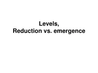Levels, Reduction vs. emergence