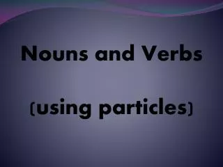 Nouns and Verbs (using particles)