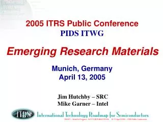 2005 ITRS Public Conference PIDS ITWG Emerging Research Materials Munich, Germany April 13, 2005