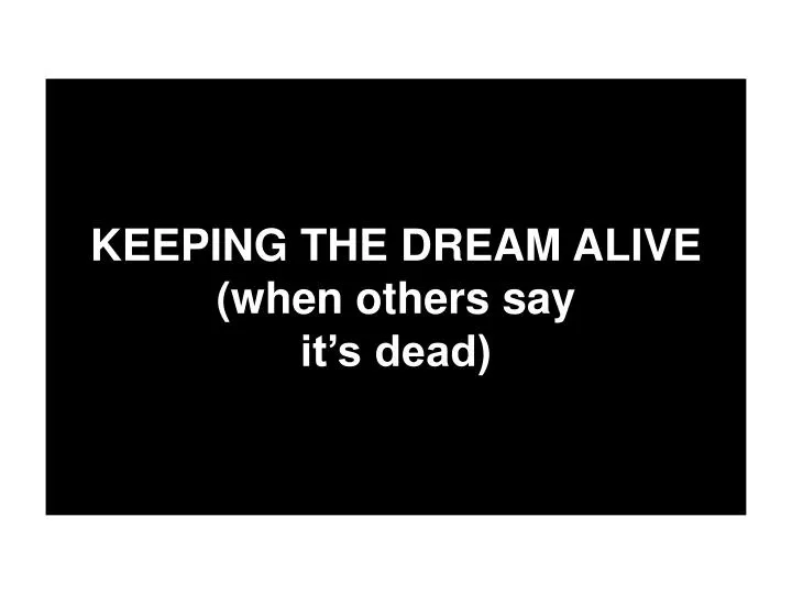 keeping the dream alive when others say it s dead