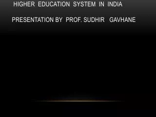 higher education system in India presentation by prof. sudhir gavhane