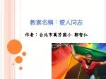 教案名稱：愛人同志 作者：台北市萬芳國小 鄭智仁 - slide 1