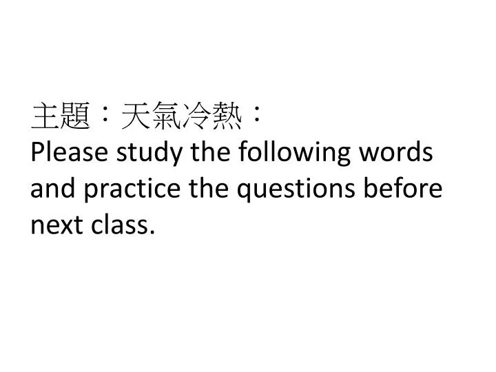 please study the following words and practice the questions before next class