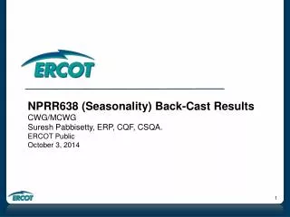 NPRR638 (Seasonality) Back-Cast Results CWG/MCWG Suresh Pabbisetty, ERP, CQF, CSQA. ERCOT Public