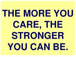 THE MORE YOU CARE, THE STRONGER YOU CAN BE.