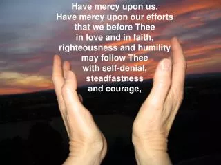 Have mercy upon us. Have mercy upon our efforts that we before Thee in love and in faith,