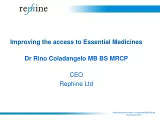 Improving the access to Essential Medicines Dr Rino Coladangelo MB BS MRCP CEO Rephine Ltd