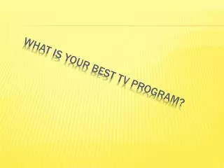 WHAT iS YOUR BEST TV PROGRAM?