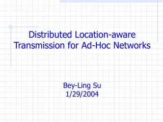 Distributed Location-aware Transmission for Ad-Hoc Networks Bey-Ling Su 1/29/2004