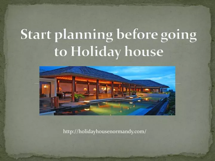 start planning before going to holiday house