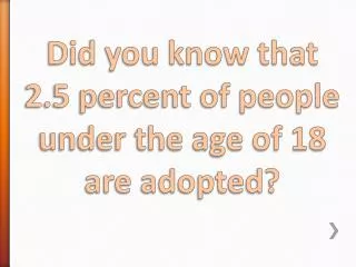 Did you know that 2.5 percent of people under the age of 18 are adopted?