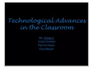 Technological Advances in the Classroom By : Group 2 Linda Strahler Patrick Hayes Gina Meyer