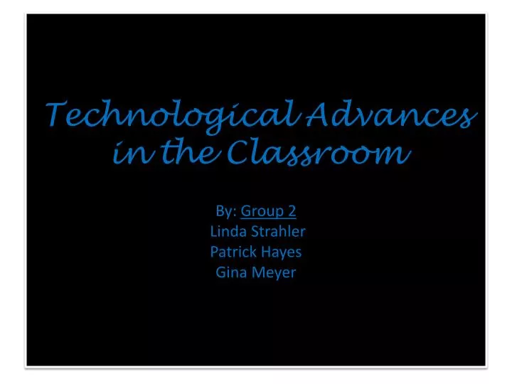 technological advances in the classroom by group 2 linda strahler patrick hayes gina meyer