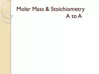 Molar Mass &amp; Stoichiometry 					A to A