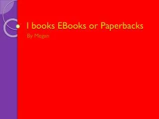 I books EBooks or Paperbacks