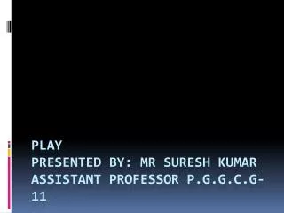 PLAY Presented By: Mr Suresh Kumar Assistant Professor P.G.G.C.G-11