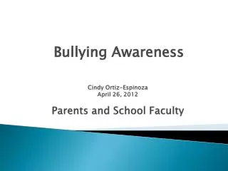 Cindy Ortiz-Espinoza April 26, 2012 Parents and School Faculty