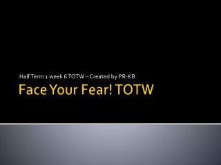 Face Your Fear! TOTW