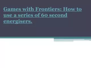 Games with Frontiers: How to use a series of 60 second energisers.