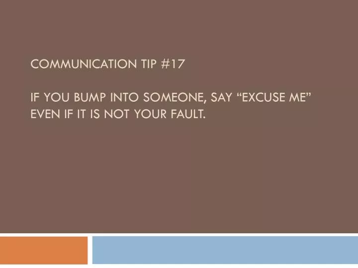 communication tip 17 if you bump into someone say excuse me even if it is not your fault