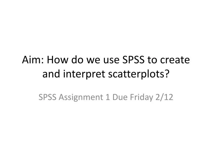 aim how do we use spss to create and interpret scatterplots
