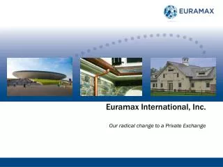 Euramax International, Inc. Our radical c hange to a Private Exchange