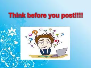 Think before you post!!!!
