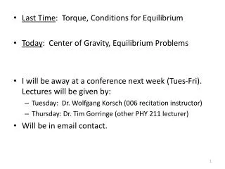 Last Time : Torque, Conditions for Equilibrium Today : Center of Gravity, Equilibrium Problems