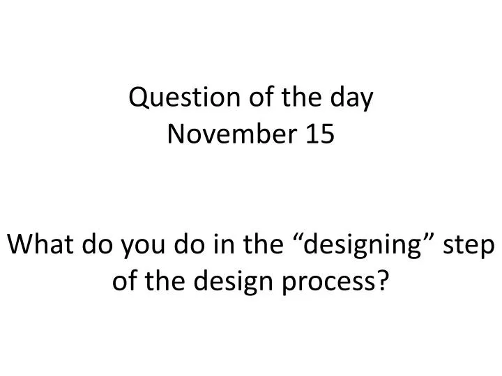 question of the day november 15 what do you do in the designing step of the design process
