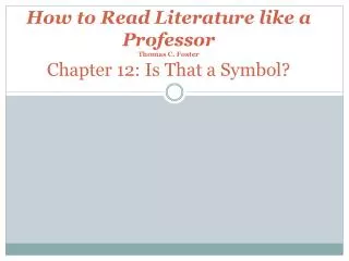 How to Read Literature like a Professor Thomas C. Foster Chapter 12: Is That a Symbol?