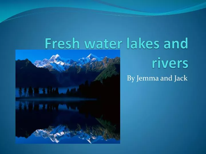 fresh water lakes and rivers