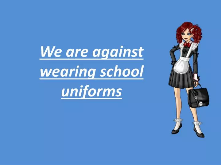 we are against wearing school uniforms