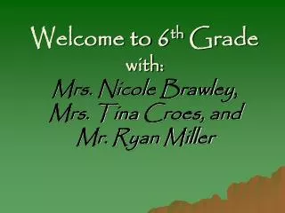 Welcome to 6 th Grade with: Mrs. Nicole Brawley , Mrs. Tina Croes , and Mr. Ryan Miller