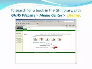 To search for a book in the GH library, click GHHS Website &gt; Media Center &gt; Destiny .