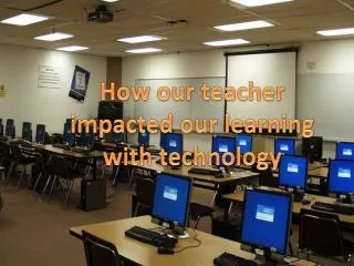 How our teacher impacted our learning with technology