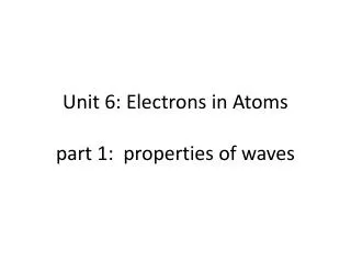 Unit 6: Electrons in Atoms part 1: properties of waves