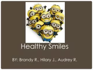 Healthy Smiles BY: Brandy R., Hilary J., Audrey R.