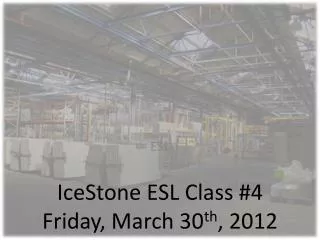 IceStone ESL Class #4 Friday, March 30 th , 2012