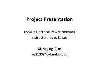 Project Presentation E9501: Electrical Power Network Instructor: Javad Lavaei Xiangying Qian